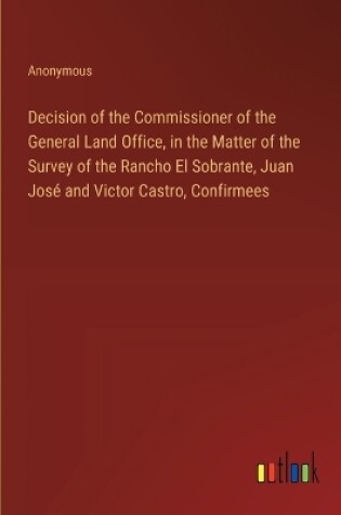 Cover of Decision of the Commissioner of the General Land Office, in the Matter of the Survey of the Rancho El Sobrante, Juan José and Victor Castro, Confirmees