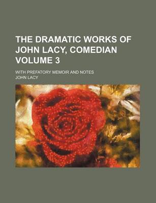 Book cover for The Dramatic Works of John Lacy, Comedian Volume 3; With Prefatory Memoir and Notes