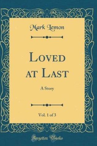 Cover of Loved at Last, Vol. 1 of 3: A Story (Classic Reprint)