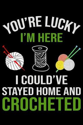 Book cover for You're Lucky i'm Here I Could've Stayed Home And Crochet