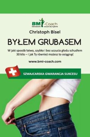 Cover of Bylem grubasem - W jaki sposob latwo, szybko i bez uczucia glodu schudlem 30 kilo - i jak Ty rownież możesz to osiągnąc