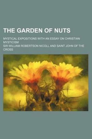 Cover of The Garden of Nuts; Mystical Expositions with an Essay on Christian Mysticism