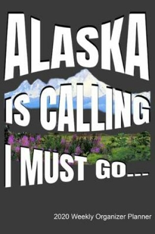 Cover of Alaska Is Calling I Must Go 2020 Weekly Organizer Planner