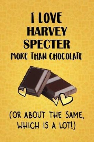 Cover of I Love Harvey Specter More Than Chocolate (Or About The Same, Which Is A Lot!)