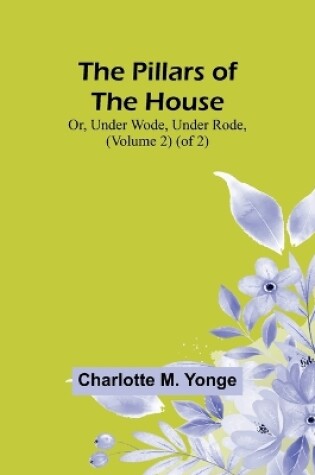 Cover of The Pillars of the House; Or, Under Wode, Under Rode, (Volume 2) (of 2)
