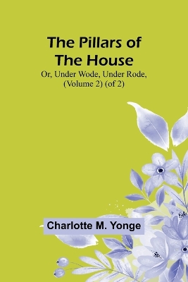 Book cover for The Pillars of the House; Or, Under Wode, Under Rode, (Volume 2) (of 2)