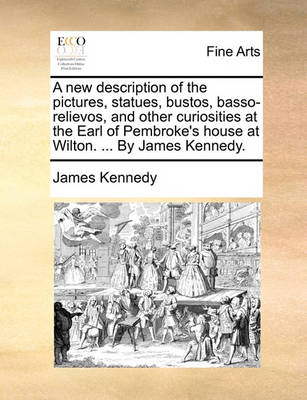 Book cover for A New Description of the Pictures, Statues, Bustos, Basso-Relievos, and Other Curiosities at the Earl of Pembroke's House at Wilton. ... by James Kennedy.