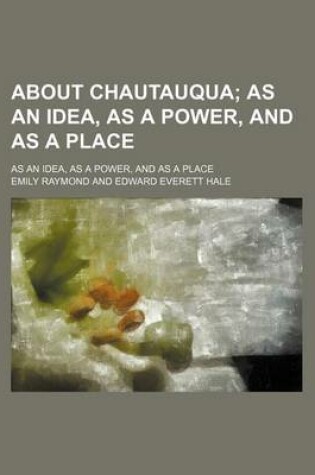 Cover of About Chautauqua; As an Idea, as a Power, and as a Place. as an Idea, as a Power, and as a Place