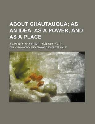 Book cover for About Chautauqua; As an Idea, as a Power, and as a Place. as an Idea, as a Power, and as a Place