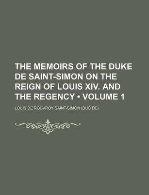 Book cover for The Memoirs of the Duke de Saint-Simon on the Reign of Louis XIV. and the Regency (Volume 1)