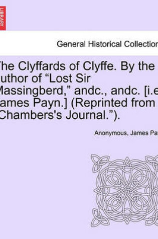 Cover of The Clyffards of Clyffe. by the Author of "Lost Sir Massingberd," Andc., Andc. [I.E. James Payn.] (Reprinted from "Chambers's Journal.").