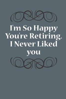 Book cover for I'm So Happy You're Retiring. I Never Liked You