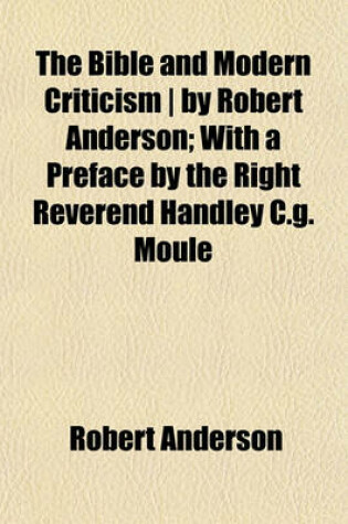 Cover of The Bible and Modern Criticism by Robert Anderson; With a Preface by the Right Reverend Handley C.G. Moule