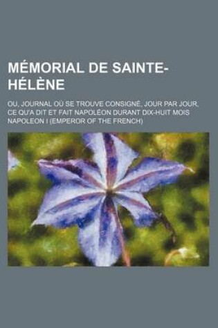 Cover of Memorial de Sainte-Helene; Ou, Journal Ou Se Trouve Consigne, Jour Par Jour, Ce Qu'a Dit Et Fait Napoleon Durant Dix-Huit Mois (4)