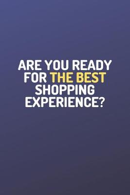 Book cover for Shopping Organizer - "ARE YOU READY FOR THE BEST SHOPPING EXPERIENCE?" - (100 Pages, Daily Shopping Notebook, Perfect For a Gift, Shopping Organizer Notebook, Grocery List Notebook)