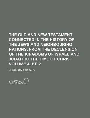 Book cover for The Old and New Testament Connected in the History of the Jews and Neighbouring Nations, from the Declension of the Kingdoms of Israel and Judah to the Time of Christ Volume 4, PT. 2