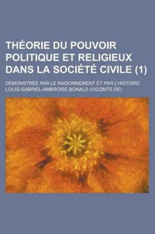 Cover of Theorie Du Pouvoir Politique Et Religieux Dans La Societe Civile; Demonstree Par Le Raisonnement Et Par L'Histoire (1)