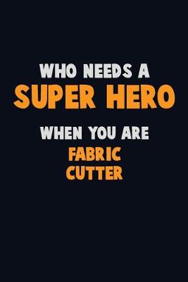 Book cover for Who Need A SUPER HERO, When You Are Fabric Cutter