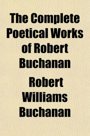 Cover of The Complete Poetical Works of Robert Buchanan Volume 1