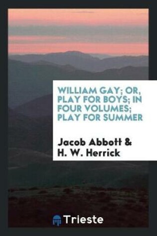 Cover of William Gay; Or, Play for Boys; In Four Volumes; Play for Summer