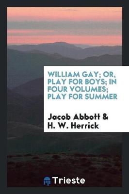 Book cover for William Gay; Or, Play for Boys; In Four Volumes; Play for Summer