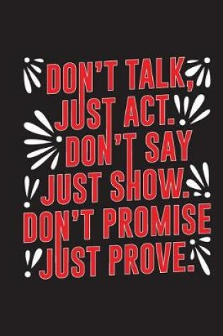 Cover of Don't Talk Just ACT Don't Say Just Show Don't Promise Just Prove