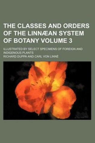 Cover of The Classes and Orders of the Linnaean System of Botany Volume 3; Illustrated by Select Specimens of Foreign and Indigenous Plants