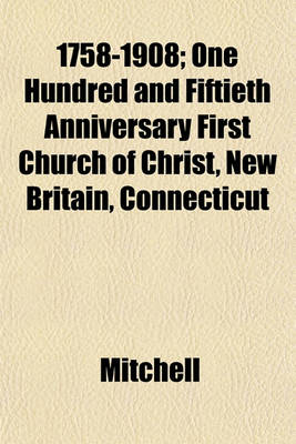 Book cover for 1758-1908; One Hundred and Fiftieth Anniversary First Church of Christ, New Britain, Connecticut