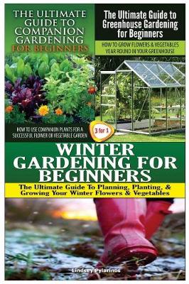 Cover of The Ultimate Guide to Companion Gardening for Beginners & the Ultimate Guide to Greenhouse Gardening for Beginners & Winter Gardening for Beginners