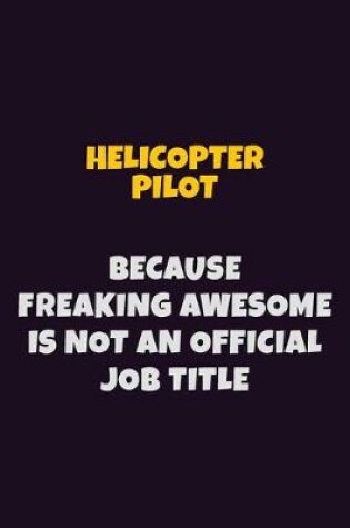 Cover of Helicopter Pilot, Because Freaking Awesome Is Not An Official Job Title