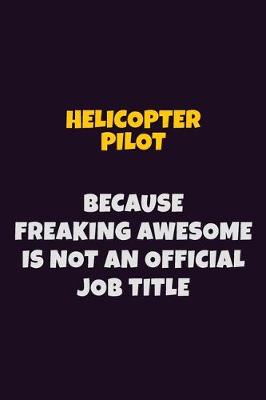 Book cover for Helicopter Pilot, Because Freaking Awesome Is Not An Official Job Title