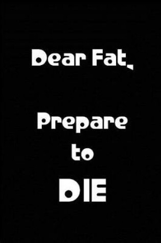 Cover of Dear Fat, Prepare to DIE - Black Notebook / Extended Lined Pages / Soft Matte