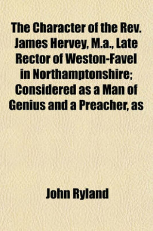 Cover of The Character of the REV. James Hervey, M.A., Late Rector of Weston-Favel in Northamptonshire; Considered as a Man of Genius and a Preacher, as