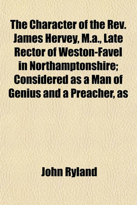 Book cover for The Character of the REV. James Hervey, M.A., Late Rector of Weston-Favel in Northamptonshire; Considered as a Man of Genius and a Preacher, as