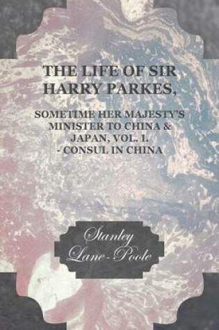 Cover of The Life of Sir Harry Parkes Vol. I.-Consul in China