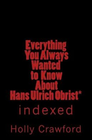 Cover of Everything You Always Wanted to Know about Hans Ulrich Obrist*