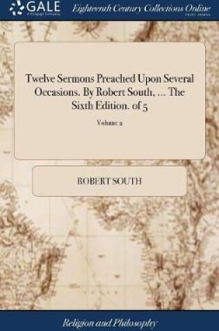 Cover of Twelve Sermons Preached Upon Several Occasions. By Robert South, ... The Sixth Edition. of 5; Volume 2