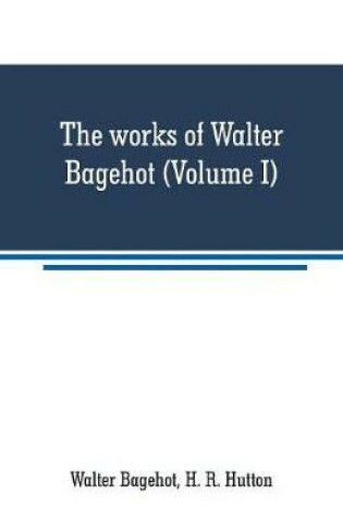 Cover of The works of Walter Bagehot (Volume I)
