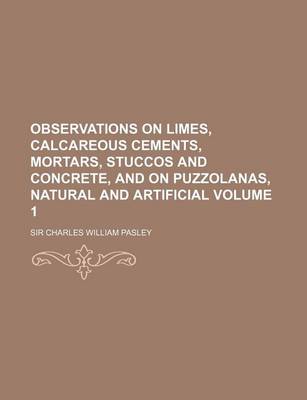 Book cover for Observations on Limes, Calcareous Cements, Mortars, Stuccos and Concrete, and on Puzzolanas, Natural and Artificial Volume 1