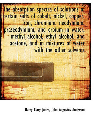 Book cover for The Absorption Spectra of Solutions of Certain Salts of Cobalt, Nickel, Copper, Iron, Chromium, Neod