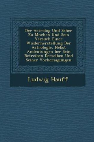 Cover of Der Astrolog Und Seher Zu M Nchen Und Sein Versuch Einer Wiederherstellung Der Astrologie, Nebst Andeutungen Ber Sein Betreiben Derselben Und Seiner Vorhersagungen