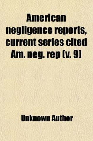 Cover of American Negligence Reports, Current Series (Volume 9); All the Current Negligence Cases Decided in the Federal Courts of the United States, the Courts of Last Resort of All the States and Territories, and Selections from the Intermediate Courts, Together