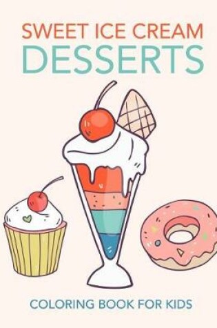 Cover of Sweet Ice Cream Desserts Coloring Book for Kids