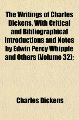 Cover of The Writings of Charles Dickens. with Critical and Bibliographical Introductions and Notes by Edwin Percy Whipple and Others (Volume 32);