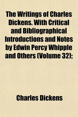 Book cover for The Writings of Charles Dickens. with Critical and Bibliographical Introductions and Notes by Edwin Percy Whipple and Others (Volume 32);