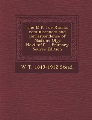 Book cover for The M.P. for Russia, Reminiscences and Correspondence of Madame Olga Novikoff - Primary Source Edition