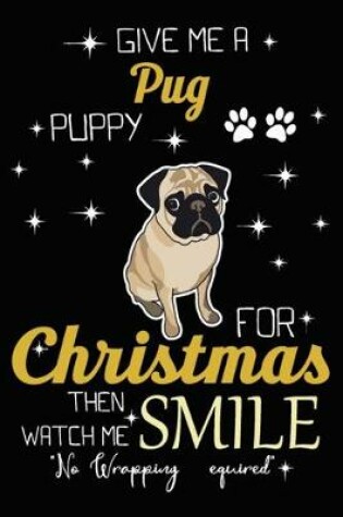 Cover of Give Me A Pug Puppy For Christmas Then Watch Me Smile