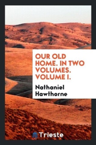 Cover of Our Old Home. in Two Volumes. Volume I.