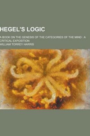 Cover of Hegel's Logic; A Book on the Genesis of the Categories of the Mind