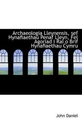 Cover of Archaeologia Lleynensis, Sef Hynafiaethau Penaf Lleyn, Fel Agoriad I Rai O Brif Hynafiaethau Cymru